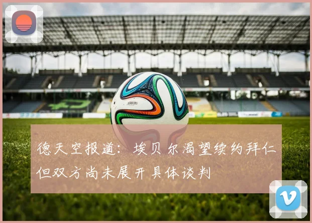 德天空报道：埃贝尔渴望续约拜仁但双方尚未展开具体谈判