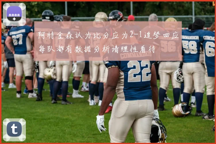 阿特金森认为比分应为2-1追梦回应每队都有数据分析请理性看待