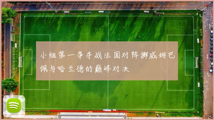 小组第一争夺战法国对阵挪威姆巴佩与哈兰德的巅峰对决