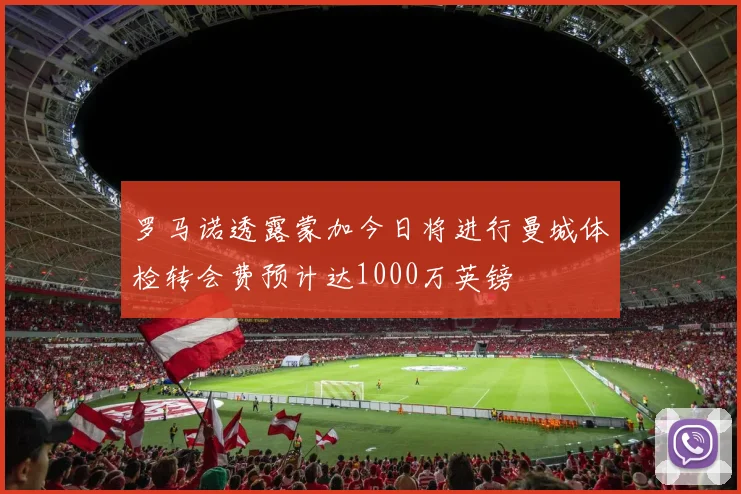 罗马诺透露蒙加今日将进行曼城体检转会费预计达1000万英镑