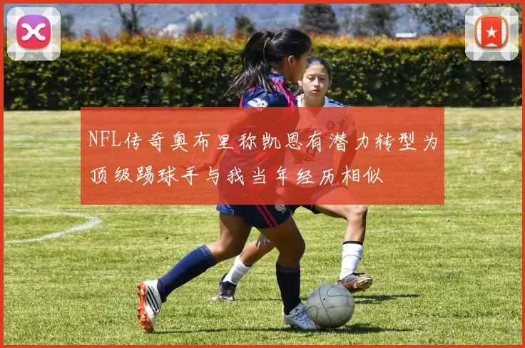 NFL传奇奥布里称凯恩有潜力转型为顶级踢球手与我当年经历相似