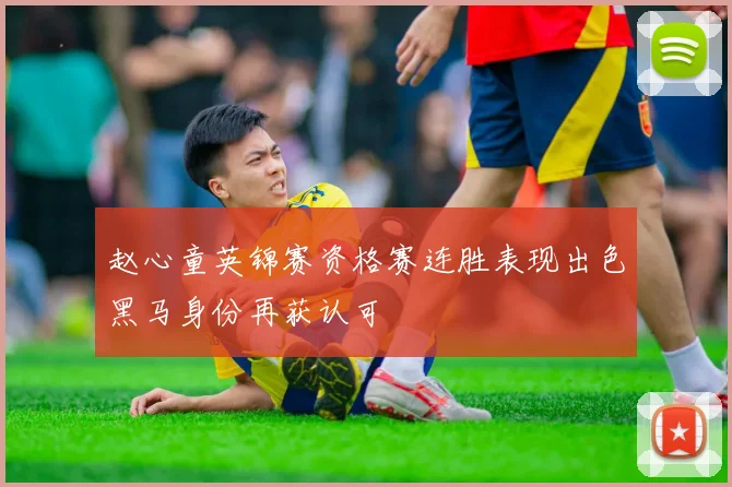 赵心童英锦赛资格赛连胜表现出色黑马身份再获认可