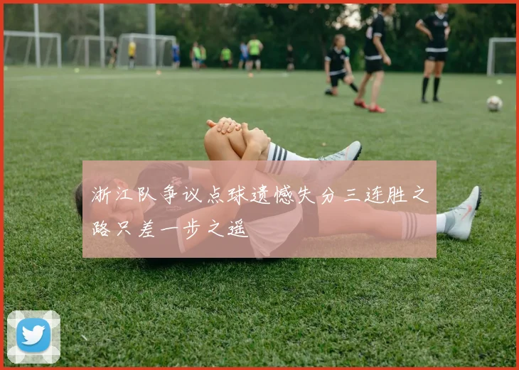 浙江队争议点球遗憾失分三连胜之路只差一步之遥