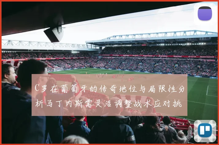 C罗在葡萄牙的传奇地位与局限性分析马丁内斯需灵活调整战术应对挑战