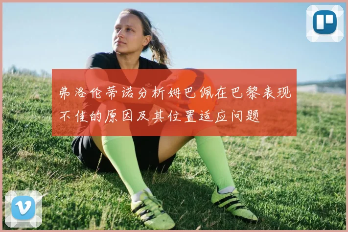 弗洛伦蒂诺分析姆巴佩在巴黎表现不佳的原因及其位置适应问题