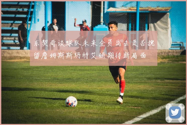 东契奇谈球队未来全员离去是否挽留詹姆斯斯玛特艾顿期待新局面