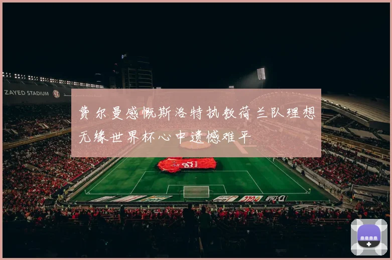 费尔曼感慨斯洛特执教荷兰队理想无缘世界杯心中遗憾难平