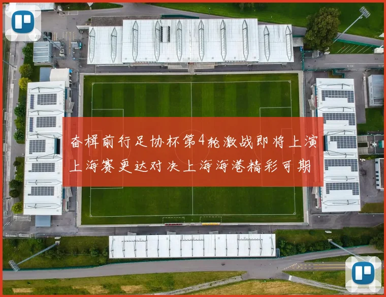奋楫前行足协杯第4轮激战即将上演上海赛更达对决上海海港精彩可期